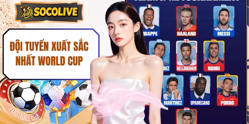 Top 10 Đội Tuyển Xuất Sắc Nhất World Cup Mọi Thời Đại