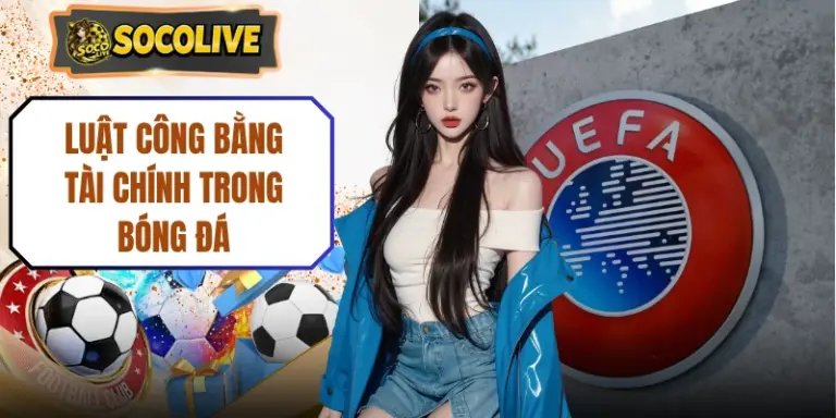 Luật Công Bằng Tài Chính Trong Bóng Đá Mới Nhất 2026