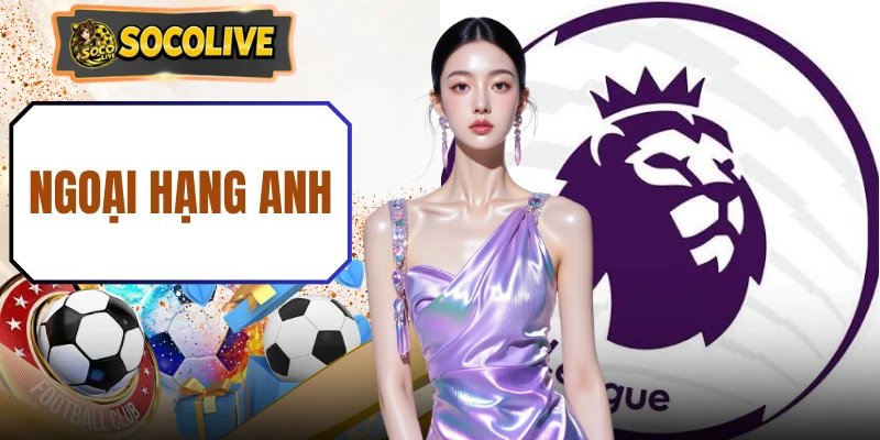 Ngoại Hạng Anh – Cuộc Đua Đỉnh Cao Đầy Kịch Tính 2026
