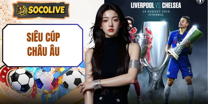 Siêu Cúp Châu Âu Là Gì? Lịch Sử Hình Thành Và Luật Lệ Cụ Thể